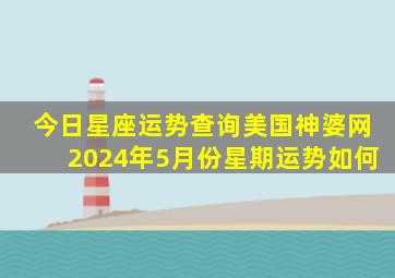 今日星座运势查询美国神婆网2024年5月份星期运势如何