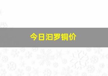 今日汩罗铜价