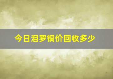 今日泪罗铜价回收多少