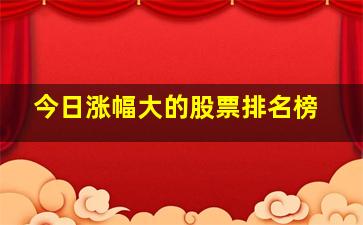 今日涨幅大的股票排名榜