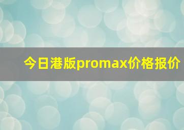 今日港版promax价格报价