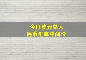 今日澳元兑人民币汇率中间价