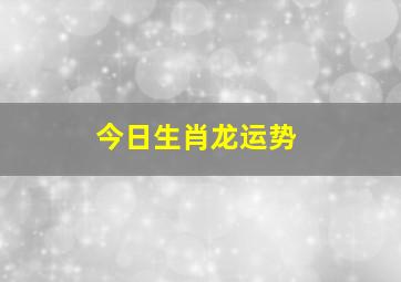 今日生肖龙运势