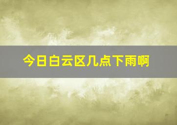 今日白云区几点下雨啊