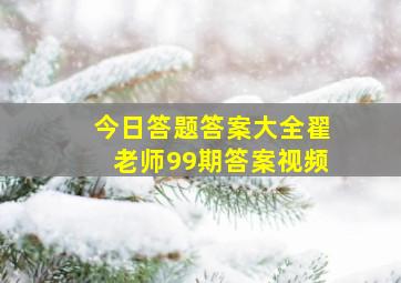 今日答题答案大全翟老师99期答案视频