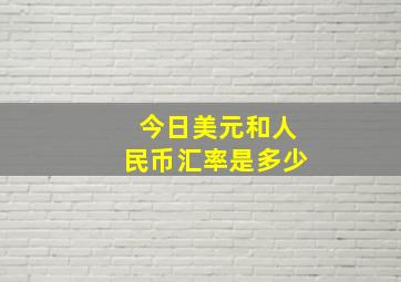 今日美元和人民币汇率是多少