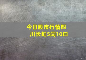 今日股市行情四川长虹5闫10曰