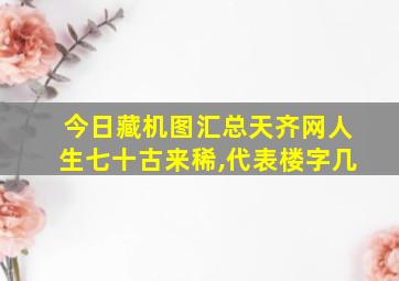 今日藏机图汇总天齐网人生七十古来稀,代表楼字几