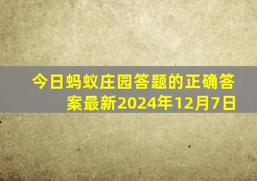 今日蚂蚁庄园答题的正确答案最新2024年12月7日