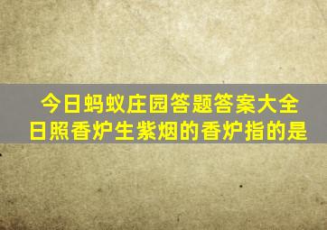 今日蚂蚁庄园答题答案大全日照香炉生紫烟的香炉指的是