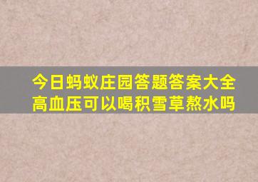 今日蚂蚁庄园答题答案大全高血压可以喝积雪草熬水吗