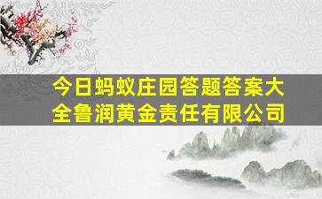 今日蚂蚁庄园答题答案大全鲁润黄金责任有限公司