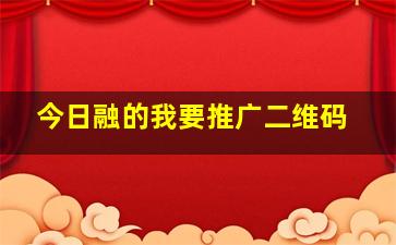 今日融的我要推广二维码