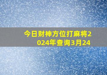 今日财神方位打麻将2024年查询3月24