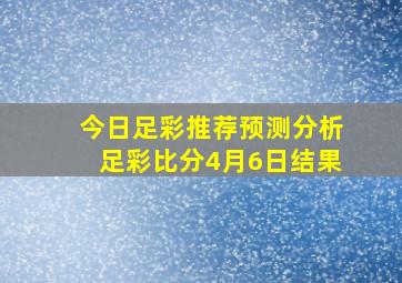 今日足彩推荐预测分析足彩比分4月6日结果