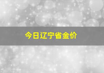 今日辽宁省金价