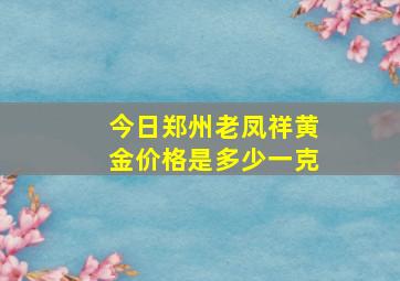 今日郑州老凤祥黄金价格是多少一克