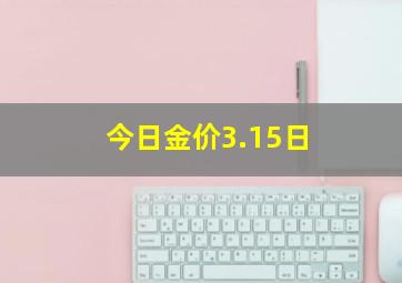 今日金价3.15日