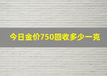 今日金价750回收多少一克