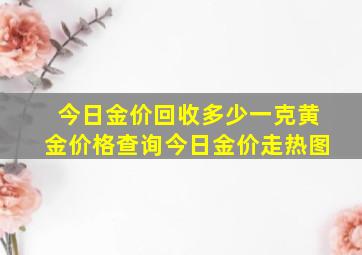 今日金价回收多少一克黄金价格查询今日金价走热图