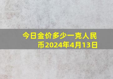 今日金价多少一克人民币2024年4月13日