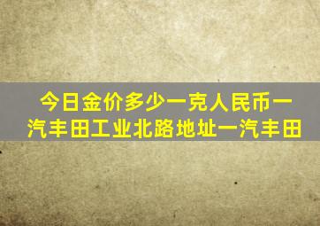 今日金价多少一克人民币一汽丰田工业北路地址一汽丰田