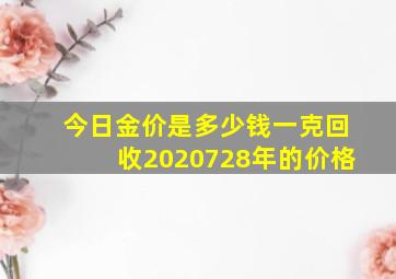 今日金价是多少钱一克回收2020728年的价格