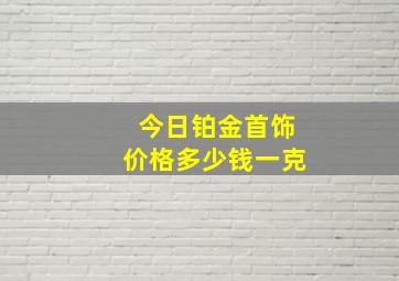 今日铂金首饰价格多少钱一克