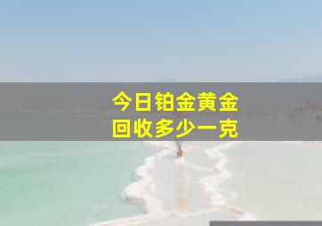 今日铂金黄金回收多少一克