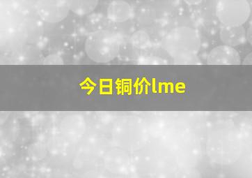 今日铜价lme