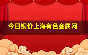 今日铜价上海有色金属网