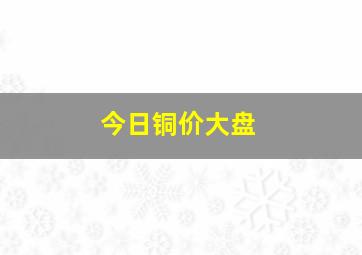 今日铜价大盘