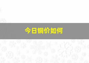 今日铜价如何