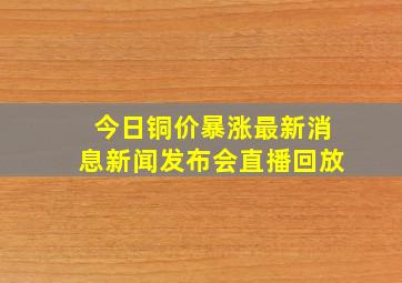 今日铜价暴涨最新消息新闻发布会直播回放