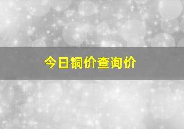 今日铜价查询价