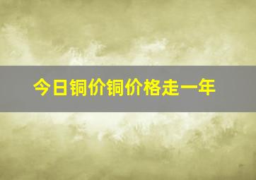 今日铜价铜价格走一年