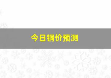 今日铜价预测