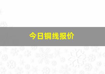 今日铜线报价