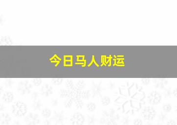 今日马人财运