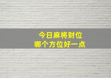 今日麻将财位哪个方位好一点