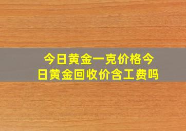 今日黄金一克价格今日黄金回收价含工费吗