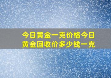 今日黄金一克价格今日黄金回收价多少钱一克