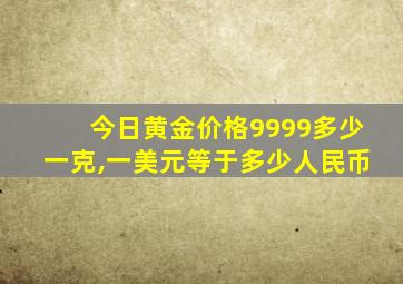 今日黄金价格9999多少一克,一美元等于多少人民币