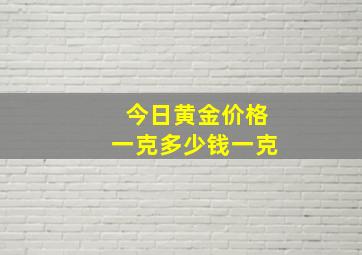 今日黄金价格一克多少钱一克