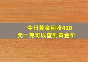 今日黄金回收420元一克可以查到黄金价