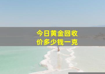 今日黄金回收价多少钱一克