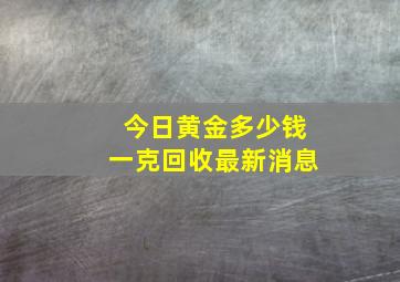 今日黄金多少钱一克回收最新消息