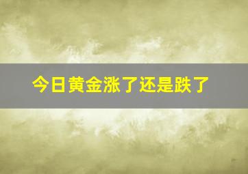 今日黄金涨了还是跌了