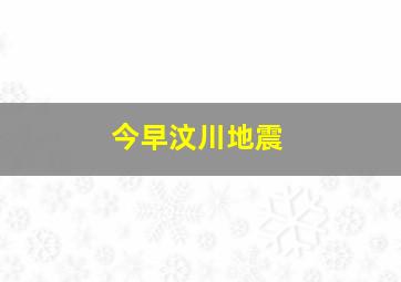 今早汶川地震