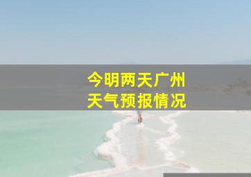 今明两天广州天气预报情况